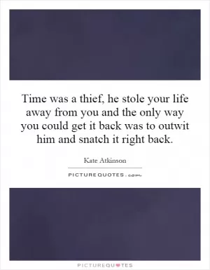 Time was a thief, he stole your life away from you and the only way you could get it back was to outwit him and snatch it right back Picture Quote #1