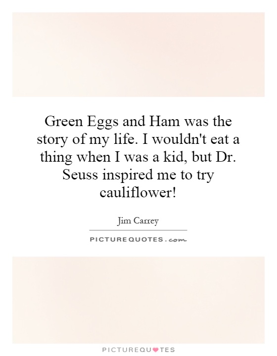 Green Eggs and Ham was the story of my life. I wouldn't eat a thing when I was a kid, but Dr. Seuss inspired me to try cauliflower! Picture Quote #1