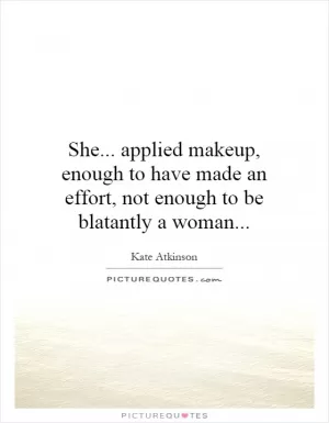 She... applied makeup, enough to have made an effort, not enough to be blatantly a woman Picture Quote #1