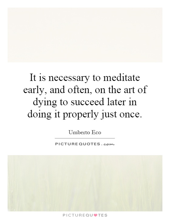 It is necessary to meditate early, and often, on the art of dying to succeed later in doing it properly just once Picture Quote #1