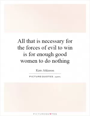 All that is necessary for the forces of evil to win is for enough good women to do nothing Picture Quote #1