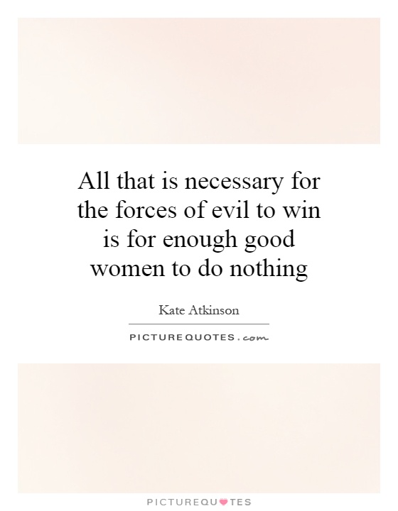 All that is necessary for the forces of evil to win is for enough good women to do nothing Picture Quote #1