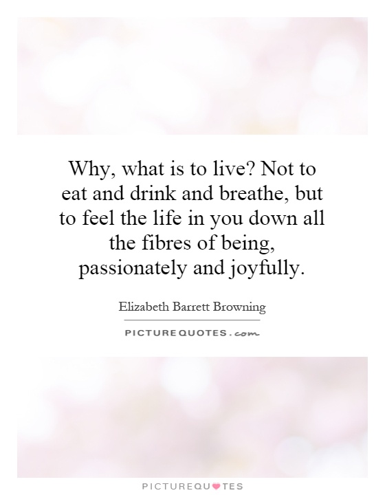 Why, what is to live? Not to eat and drink and breathe, but to feel the life in you down all the fibers of being, passionately and joyfully Picture Quote #1