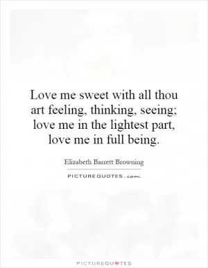 Love me sweet with all thou art feeling, thinking, seeing; love me in the lightest part, love me in full being Picture Quote #1