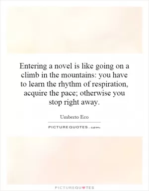 Entering a novel is like going on a climb in the mountains: you have to learn the rhythm of respiration, acquire the pace; otherwise you stop right away Picture Quote #1