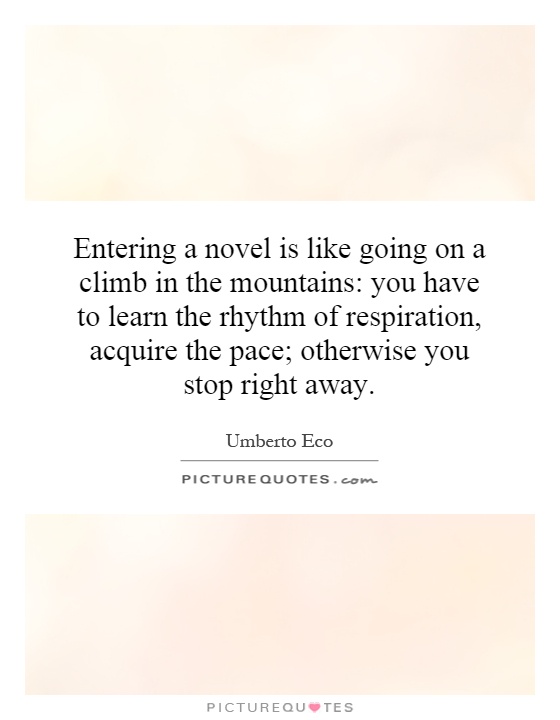 Entering a novel is like going on a climb in the mountains: you have to learn the rhythm of respiration, acquire the pace; otherwise you stop right away Picture Quote #1