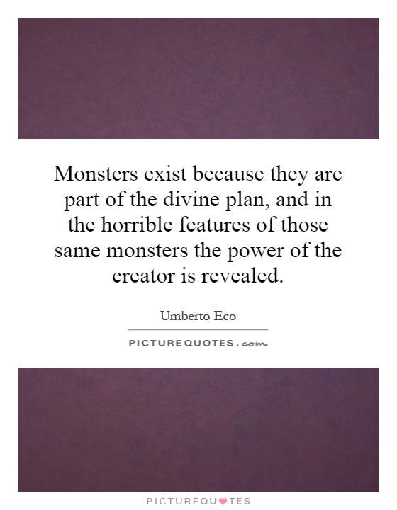 Monsters exist because they are part of the divine plan, and in the horrible features of those same monsters the power of the creator is revealed Picture Quote #1