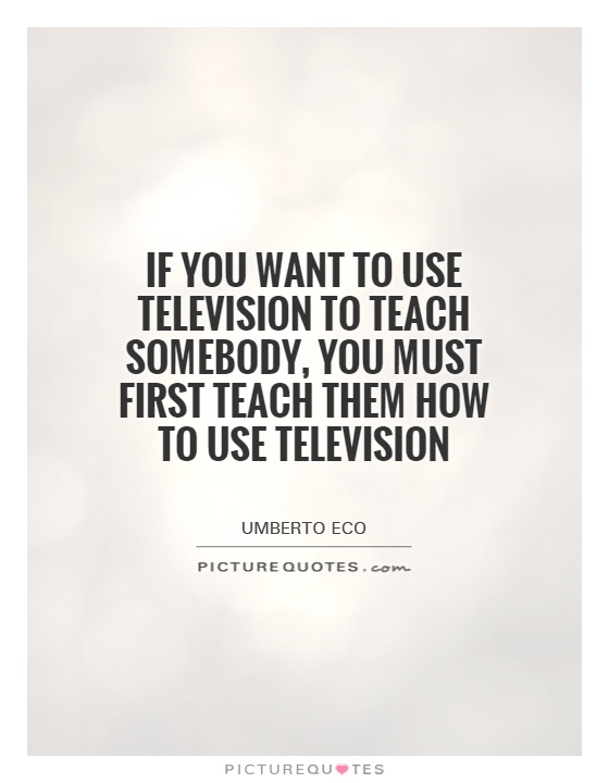 If you want to use television to teach somebody, you must first teach them how to use television Picture Quote #1