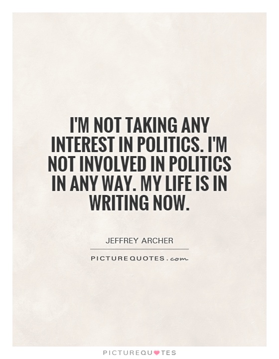 I'm not taking any interest in politics. I'm not involved in politics in any way. My life is in writing now Picture Quote #1