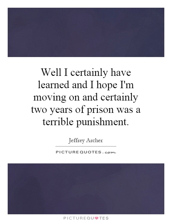 Well I certainly have learned and I hope I'm moving on and certainly two years of prison was a terrible punishment Picture Quote #1