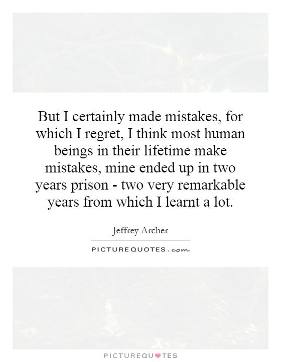 But I certainly made mistakes, for which I regret, I think most human beings in their lifetime make mistakes, mine ended up in two years prison - two very remarkable years from which I learnt a lot Picture Quote #1