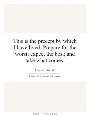 This is the precept by which I have lived: Prepare for the worst; expect the best; and take what comes Picture Quote #1