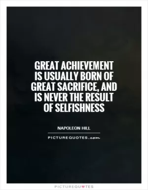 Great achievement is usually born of great sacrifice, and is never the result of selfishness Picture Quote #1