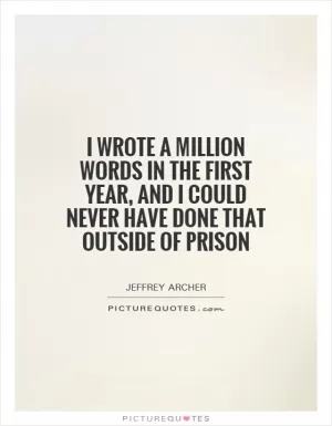 I wrote a million words in the first year, and I could never have done that outside of prison Picture Quote #1