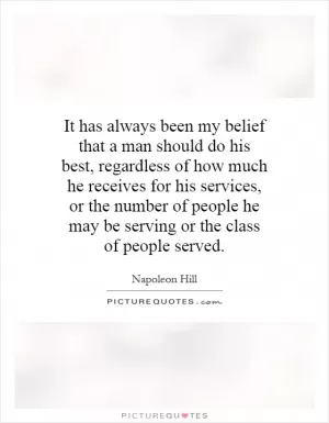 It has always been my belief that a man should do his best, regardless of how much he receives for his services, or the number of people he may be serving or the class of people served Picture Quote #1