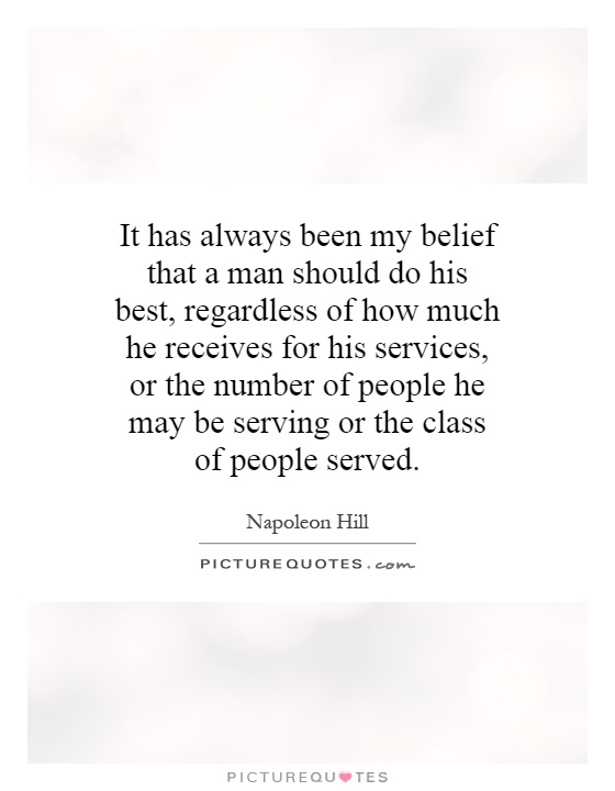 It has always been my belief that a man should do his best, regardless of how much he receives for his services, or the number of people he may be serving or the class of people served Picture Quote #1