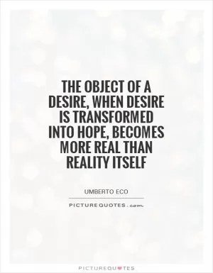 The object of a desire, when desire is transformed into hope, becomes more real than reality itself Picture Quote #1