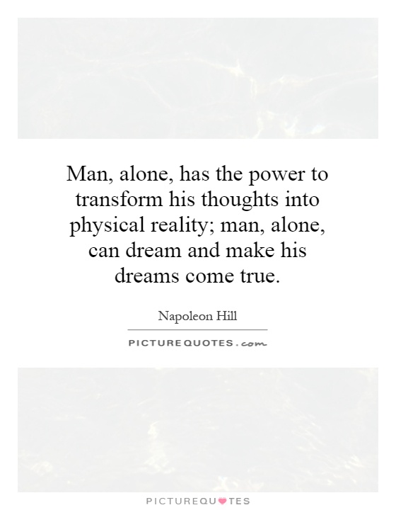 Man, alone, has the power to transform his thoughts into physical reality; man, alone, can dream and make his dreams come true Picture Quote #1
