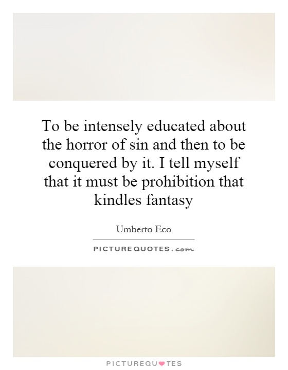 To be intensely educated about the horror of sin and then to be conquered by it. I tell myself that it must be prohibition that kindles fantasy Picture Quote #1