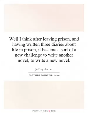 Well I think after leaving prison, and having written three diaries about life in prison, it became a sort of a new challenge to write another novel, to write a new novel Picture Quote #1