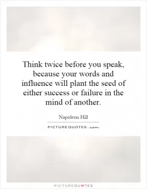 Think twice before you speak, because your words and influence will plant the seed of either success or failure in the mind of another Picture Quote #1