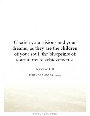 Cherish your visions and your dreams, as they are the children of your soul; the blueprints of your ultimate achievements Picture Quote #1