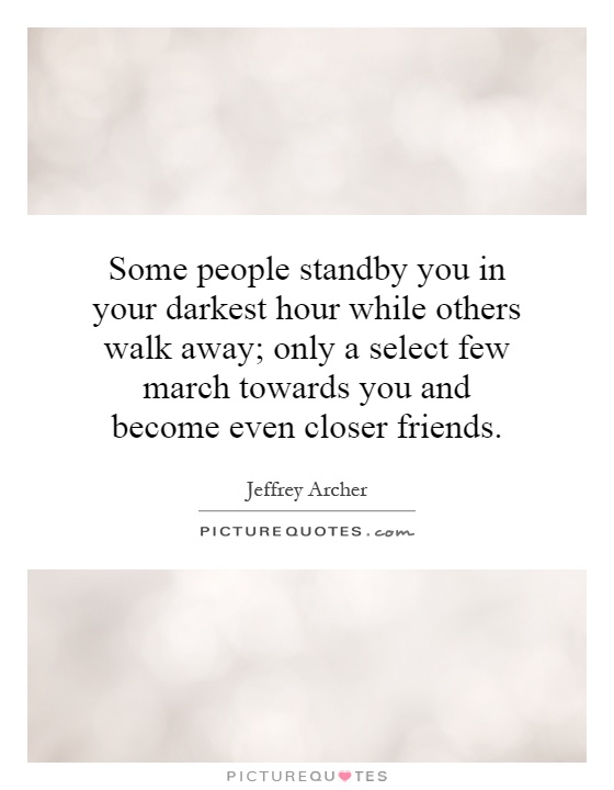 Some people standby you in your darkest hour while others walk away; only a select few march towards you and become even closer friends Picture Quote #1