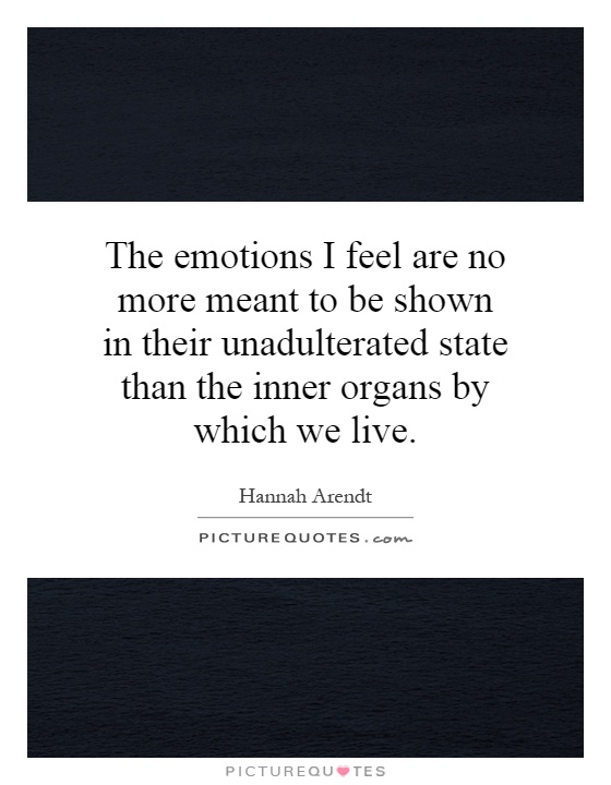 The emotions I feel are no more meant to be shown in their unadulterated state than the inner organs by which we live Picture Quote #1