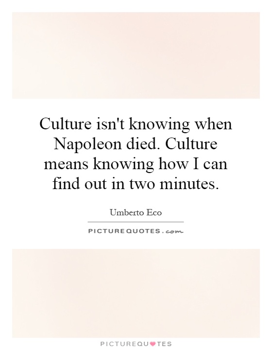 Culture isn't knowing when Napoleon died. Culture means knowing how I can find out in two minutes Picture Quote #1