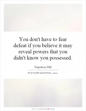 You don't have to fear defeat if you believe it may reveal powers that you didn't know you possessed Picture Quote #1