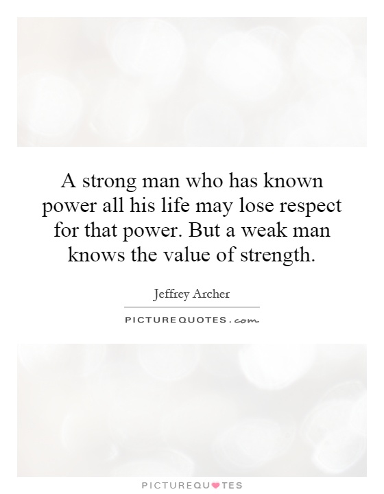 A strong man who has known power all his life may lose respect for that power. But a weak man knows the value of strength Picture Quote #1