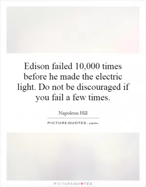 Edison failed 10,000 times before he made the electric light. Do not be discouraged if you fail a few times Picture Quote #1