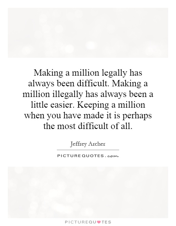 Making a million legally has always been difficult. Making a million illegally has always been a little easier. Keeping a million when you have made it is perhaps the most difficult of all Picture Quote #1