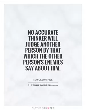 No accurate thinker will judge another person by that which the other person's enemies say about him Picture Quote #1