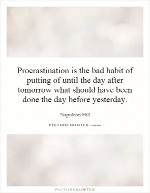 Procrastination is the bad habit of putting of until the day after tomorrow what should have been done the day before yesterday Picture Quote #1