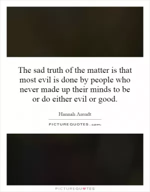 The sad truth of the matter is that most evil is done by people who never made up their minds to be or do either evil or good Picture Quote #1