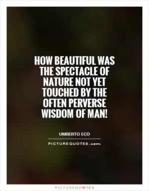 How beautiful was the spectacle of nature not yet touched by the often perverse wisdom of man! Picture Quote #1