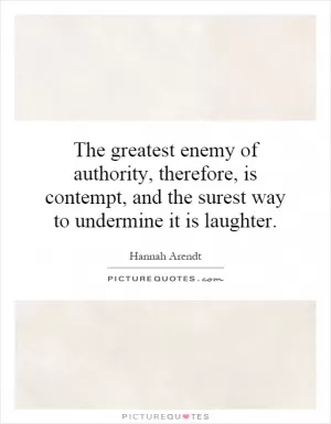 The greatest enemy of authority, therefore, is contempt, and the surest way to undermine it is laughter Picture Quote #1