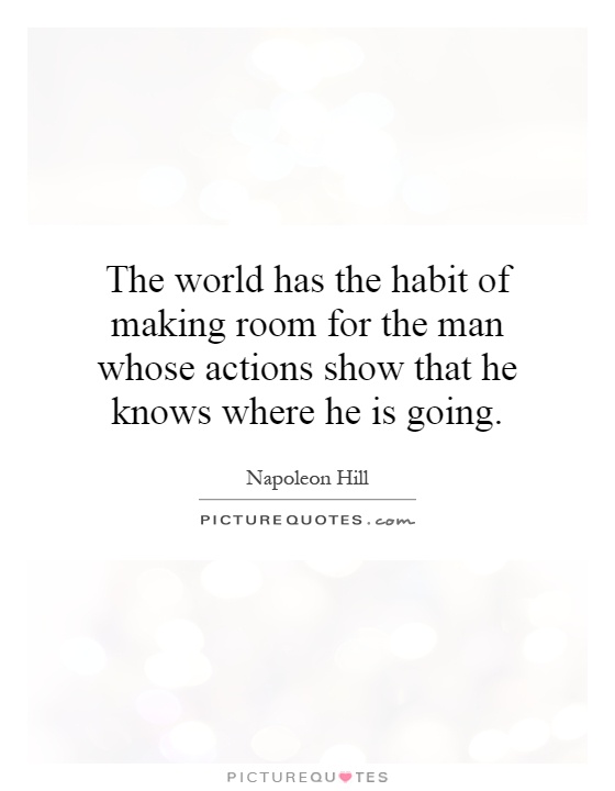 The world has the habit of making room for the man whose actions show that he knows where he is going Picture Quote #1
