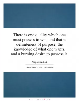 There is one quality which one must possess to win, and that is definiteness of purpose, the knowledge of what one wants, and a burning desire to possess it Picture Quote #1