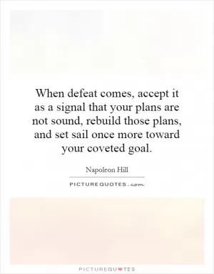 When defeat comes, accept it as a signal that your plans are not sound, rebuild those plans, and set sail once more toward your coveted goal Picture Quote #1