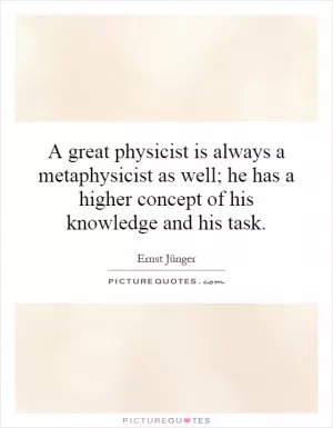 A great physicist is always a metaphysicist as well; he has a higher concept of his knowledge and his task Picture Quote #1