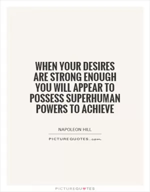 When your desires are strong enough you will appear to possess superhuman powers to achieve Picture Quote #1
