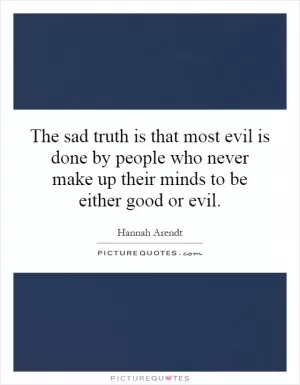 The sad truth is that most evil is done by people who never make up their minds to be either good or evil Picture Quote #1