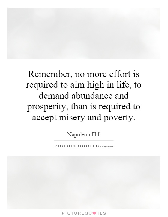 Remember, no more effort is required to aim high in life, to demand abundance and prosperity, than is required to accept misery and poverty Picture Quote #1
