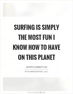 Surfing is simply the most fun I know how to have on this planet Picture Quote #1