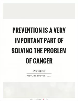 Prevention is a very important part of solving the problem of cancer Picture Quote #1