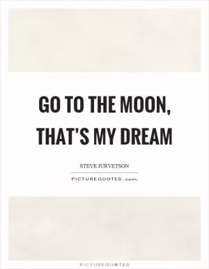 Go to the moon, that’s my dream Picture Quote #1