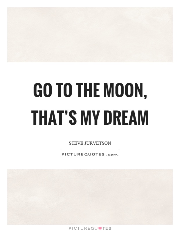 Go to the moon, that's my dream Picture Quote #1