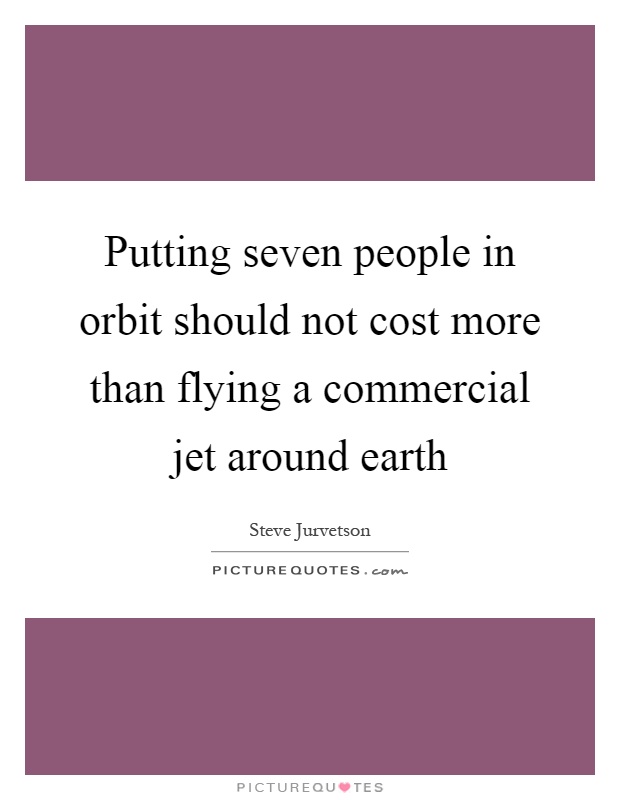 Putting seven people in orbit should not cost more than flying a commercial jet around earth Picture Quote #1